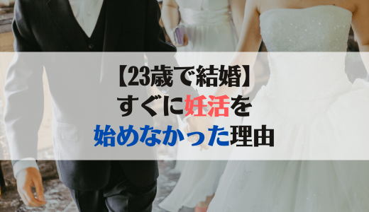 23歳で結婚してすぐ妊活を始めなかった理由3つ