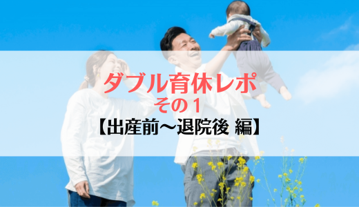 夫婦同時のダブル育休ってどう？出産前から退院後まで編【夫が8ヶ月育休取得】